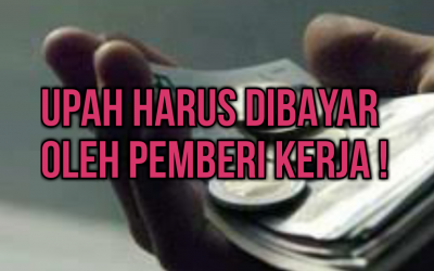 UPAH HARUS DIBAYAR OLEH PEMBERI KERJA !