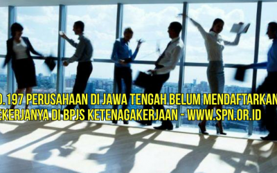 20.197 PERUSAHAAN DI JAWA TENGAH BELUM MENDAFTARKAN PEKERJANYA DI BPJS KETENAGAKERJAAN