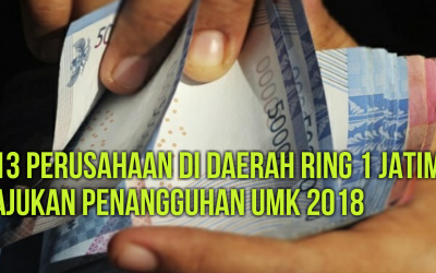 13 PERUSAHAAN DI DAERAH RING 1 JATIM AJUKAN PENANGGUHAN UMK 2018