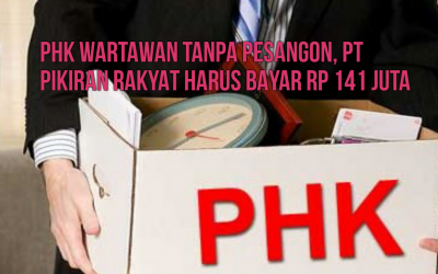 PHK WARTAWAN TANPA PESANGON, PT PIKIRAN RAKYAT HARUS BAYAR RP 141 JUTA