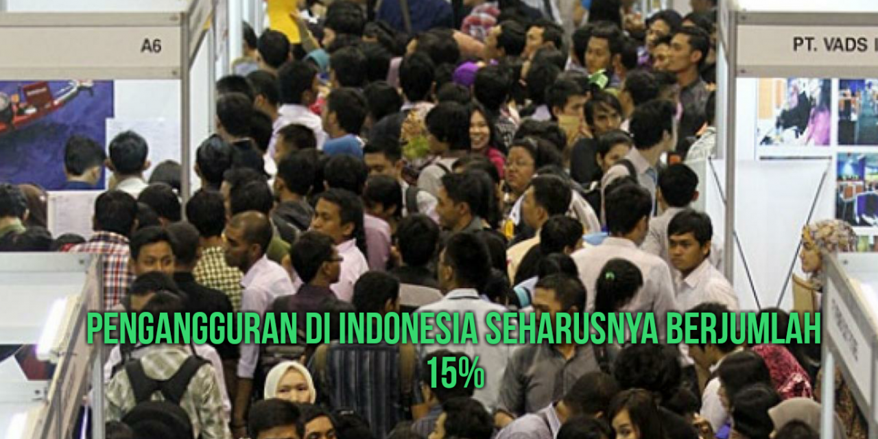 PENGANGGURAN DI INDONESIA SEHARUSNYA BERJUMLAH 15%