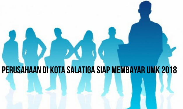 PERUSAHAAN DI KOTA SALATIGA SIAP MEMBAYAR UMK 2018
