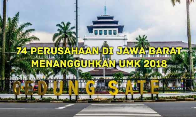 74 PERUSAHAAN DI JAWA BARAT MENANGGUHKAN UMK 2018