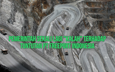 PEMERINTAH SEKALI LAGI “KALAH” TERHADAP TUNTUTAN PT FREEPORT INDONESIA