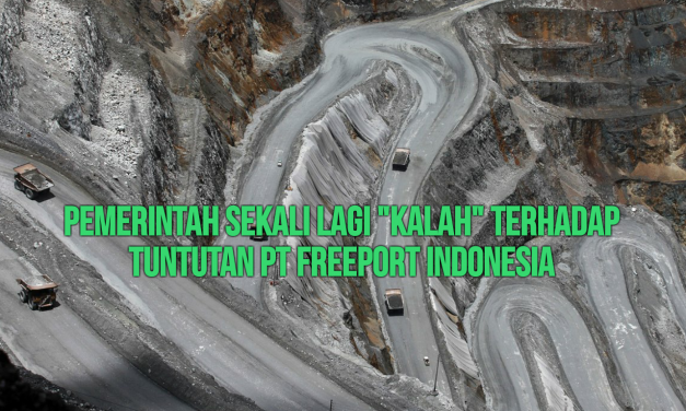PEMERINTAH SEKALI LAGI “KALAH” TERHADAP TUNTUTAN PT FREEPORT INDONESIA